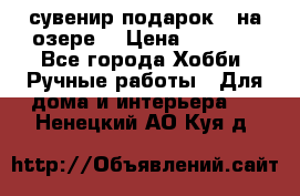 сувенир подарок “ на озере“ › Цена ­ 1 250 - Все города Хобби. Ручные работы » Для дома и интерьера   . Ненецкий АО,Куя д.